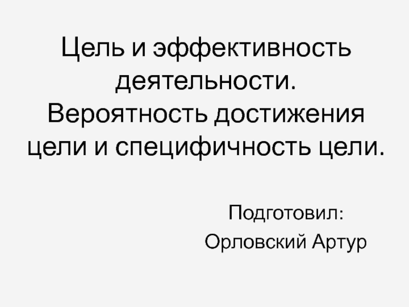 Презентация Цель и эффективность деятельности. Вероятность достижения цели и специфичность цели