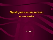 Предпринимательство и его виды    8 класс