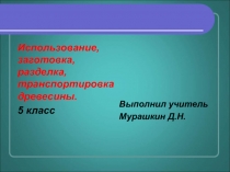 Использование, заготовка, разделка, транспортировка древесины 5 класс