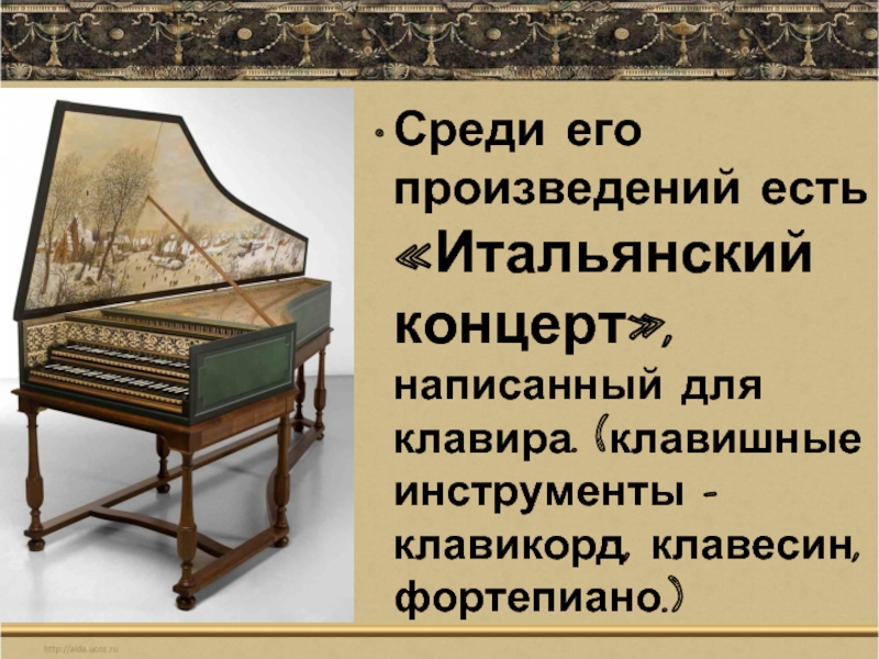 Среди его произведений есть «Итальянский концерт», написанный для клавира. (клавишные     инструменты – клавикорд,
