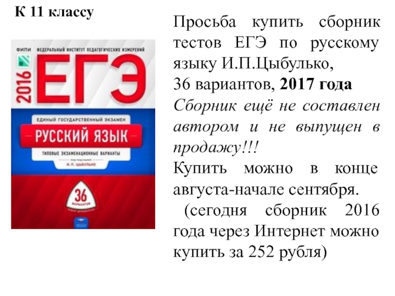 Просьба купить сборник тестов ЕГЭ по русскому языку И.П.Цыбулько,
36 вариантов,