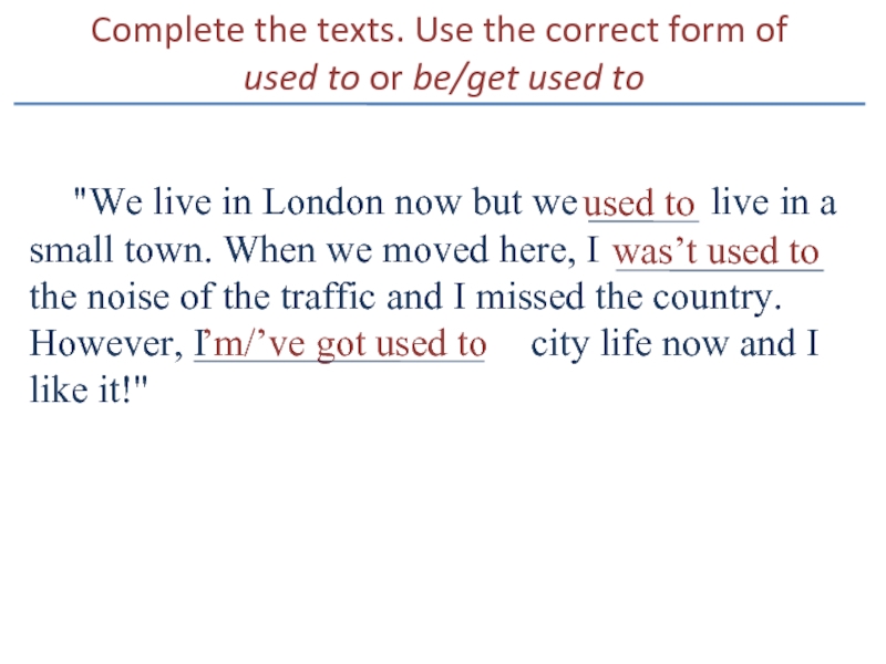 Complete the texts. Use the correct form of  used to or be/get used to