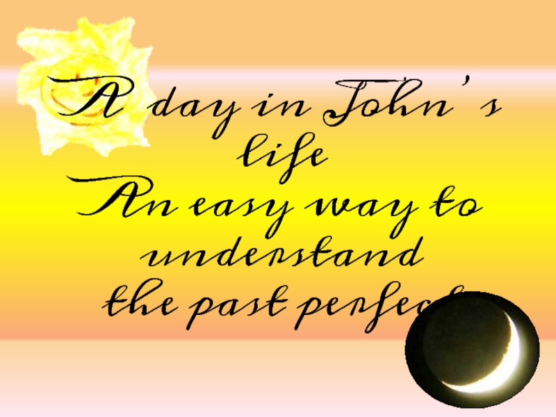 A day in John’s life An easy way to understand the past perfect