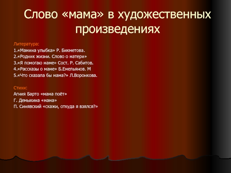 Слово «мама» в художественных произведенияхЛитература:1.«Мамина улыбка» Р. Бикметова.2.«Родник жизни. Слово о матери»3.«Я помогаю маме» Сост. Р. Сабитов.4.«Рассказы