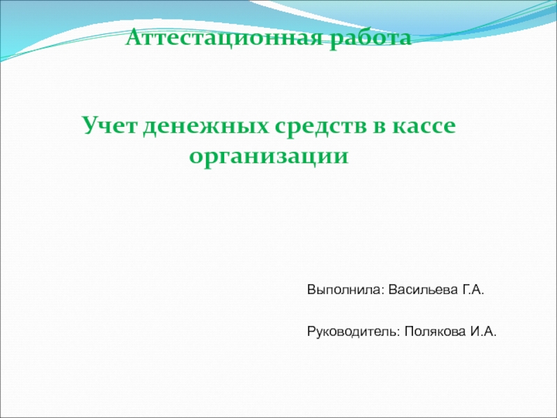 Аттестационная работа
Учет денежных средств в кассе
организации
Выполнила:
