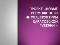 ПРОЕКТ «НОВЫЕ ВОЗМОЖНОСТИ ИНФРАСТРУКТУРЫ САРАТОВСКОЙ ГУБЕРНИ