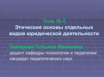 Тема № 6 Этические основы отдельных видов юридической деятельности