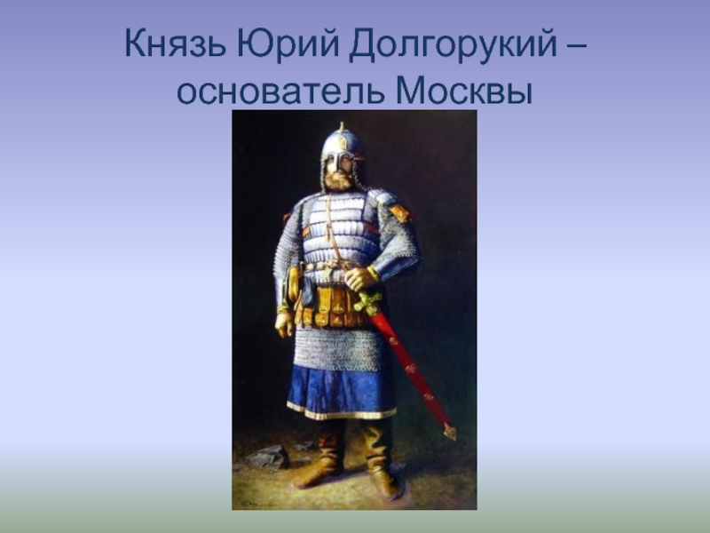 Князь Юрий Долгорукий –  основатель Москвы