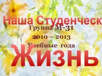 Группа М-31
2010 – 2013
Учебные года
Наша Студенческая
Жизнь