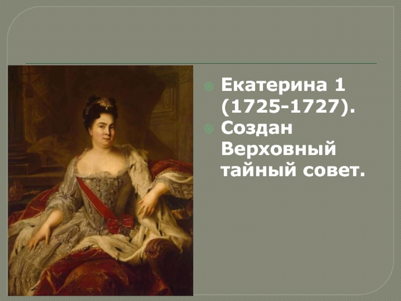 Россия после П етра 1. Дворцовые перевороты Екатерина 1 (1725-1727).Создан Верховный тайный совет. Екатерина 1 (1725-1727).Создан Верховный тайный совет.