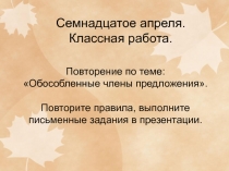 Семнадцатое апреля. Классная работа.
Повторение по теме:
Обособленные члены