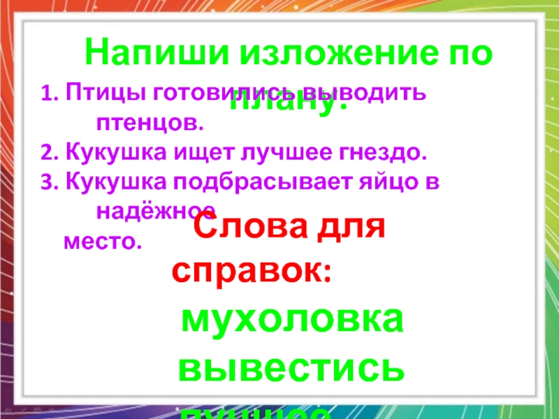 Напиши изложение по плану.1. Птицы готовились выводить птенцов.2. Кукушка ищет лучшее гнездо.3. Кукушка подбрасывает яйцо в надёжное