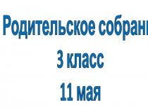 Родительское собрание
3 класс
11 мая