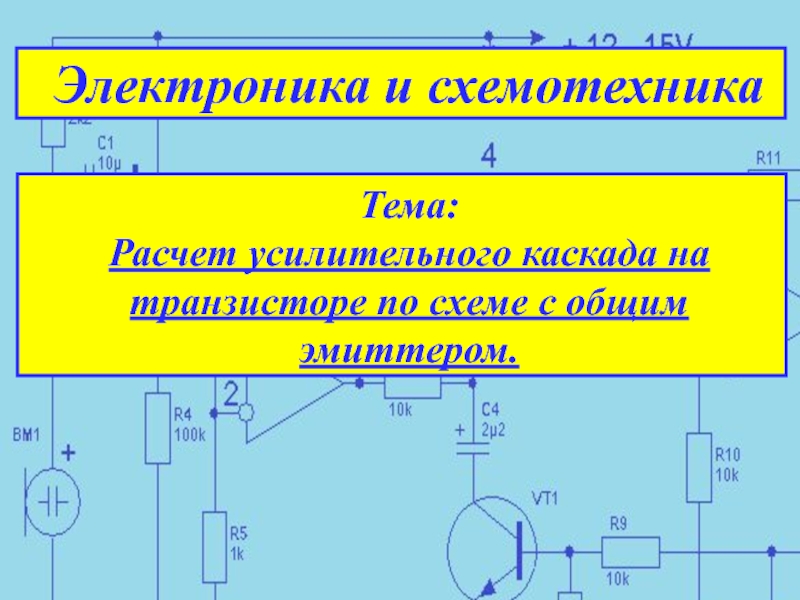 Электроника и схемотехника
Тема:
Расчет усилительного каскада на транзисторе по