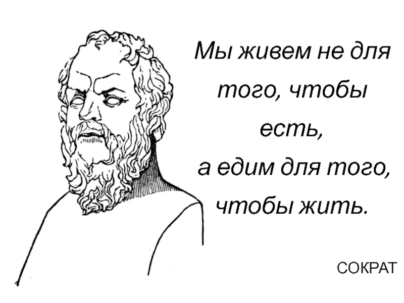 То есть для. Сократ мы едим для того чтобы жить. Сократ. Мы живем не для того чтобы есть а едим для того чтобы жить. Сократ мы живем не для того чтобы есть а едим для того чтобы жить.