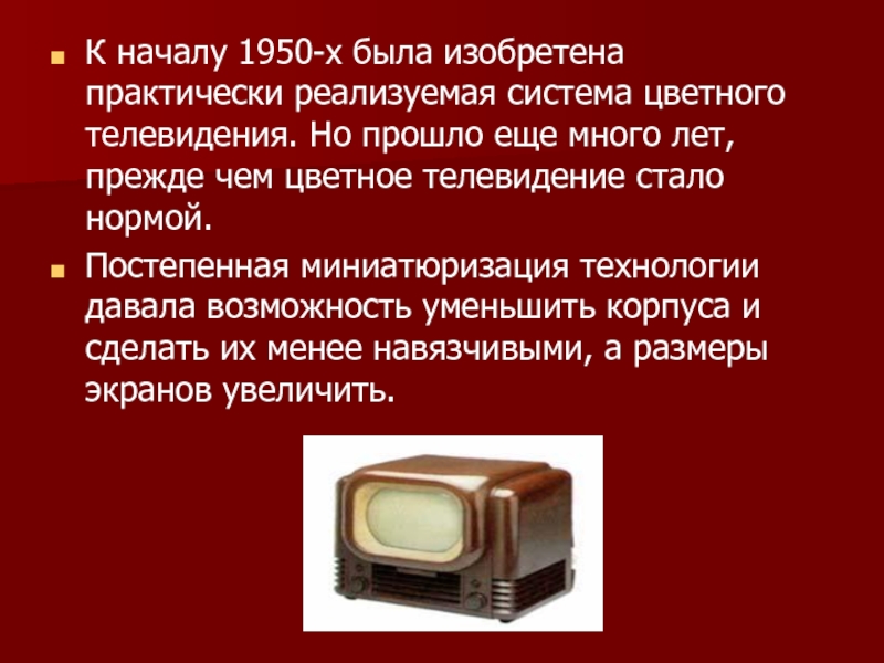 К началу 1950-х была изобретена практически реализуемая система цветного телевидения. Но прошло еще много лет, прежде чем