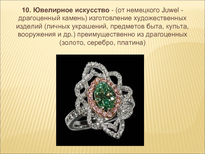 10. Ювелирное искусство - (от немецкого Juwel - драгоценный камень) изготовление художественных изделий (личных украшений, предметов быта,