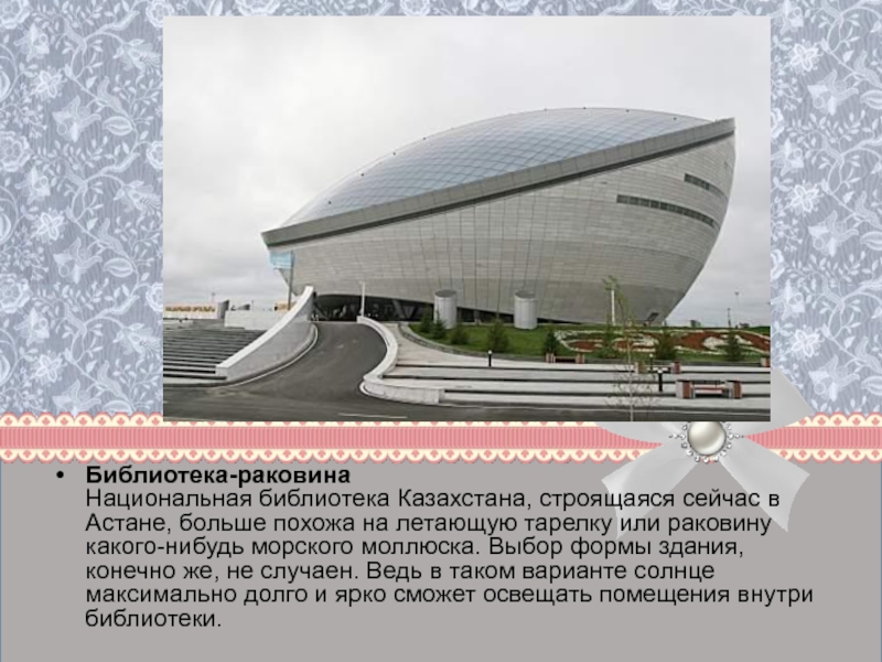 Библиотека-раковина  Национальная библиотека Казахстана, строящаяся сейчас в Астане, больше похожа на летающую тарелку или раковину какого-нибудь морского