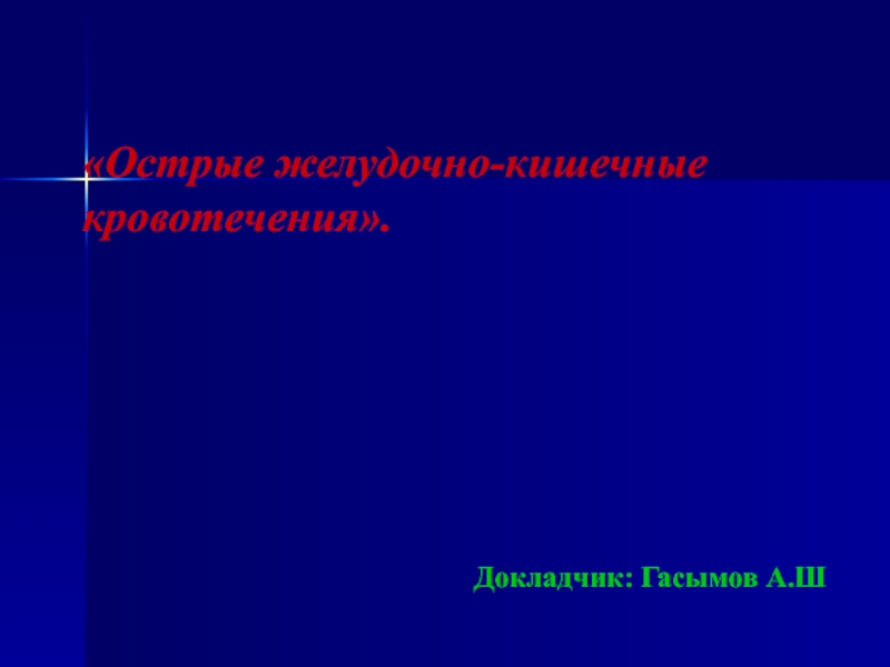 Острые желудочно-кишечные кровотечения.
Докладчик: Гасымов А.Ш