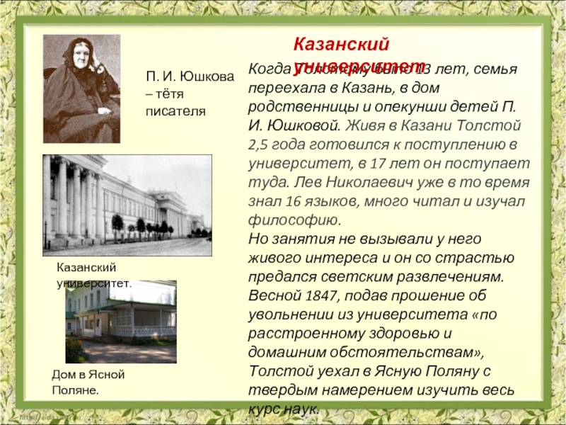Когда Толстому было 13 лет, семья переехала в Казань, в дом родственницы и опекунши детей П.