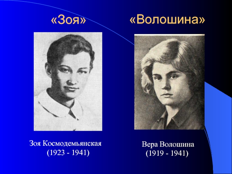 Зоя Космодемьянская     (1923 - 1941)Вера Волошина (1919 - 1941)«Зоя»«Волошина»