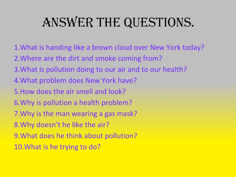 Where like. What is coming. Answer the questions. 1 In your opinion, is pollution. Answer the questions. 1 In your opinion, is pollution a very serious problem nowadays. The Air in our Town get Dirtier and Dirtier.