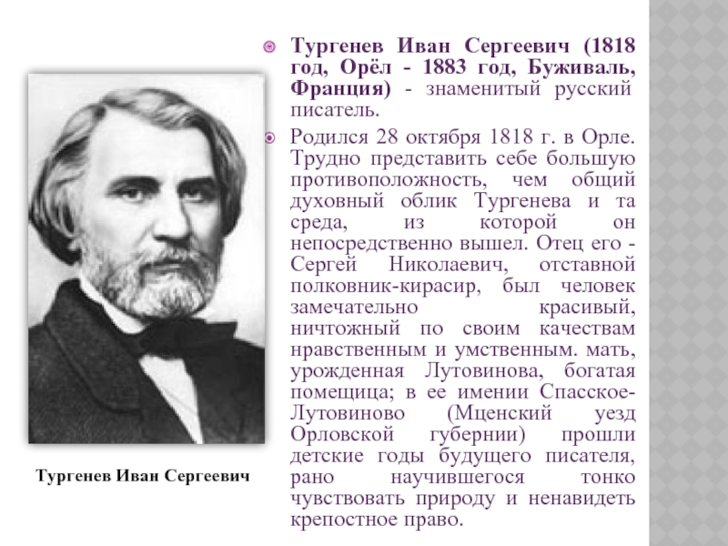 Тургенев Иван Сергеевич (1818 год, Орёл - 1883 год, Буживаль, Франция) - знаменитый русский писатель.Родился 28 октября