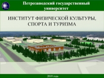 ИНСТИТУТ ФИЗИЧЕСКОЙ КУЛЬТУРЫ, СПОРТА И ТУРИЗМА
2019 года
Петрозаводский