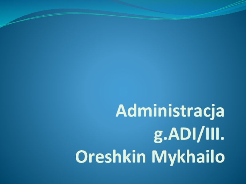 Презентация Administracja g.ADI/III. Oreshkin Mykhailo