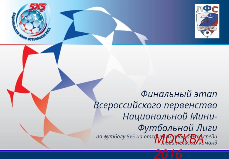 Презентация Финальный этап Всероссийского первенства Национальной Мини-Футбольной Лиги
по