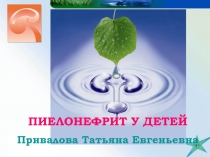 1
ПИЕЛОНЕФРИТ У ДЕТЕЙ
Привалова Татьяна Евгеньевна
