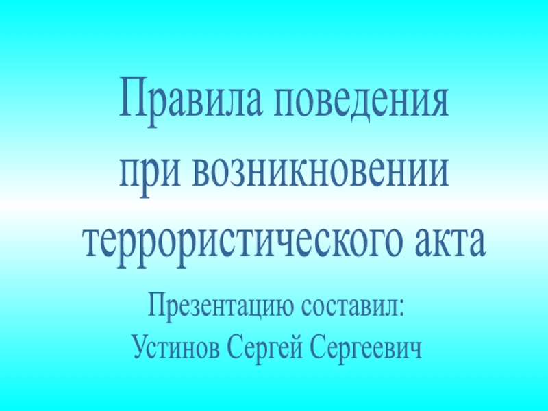 Презентация Правила поведения
при возникновении
террористического акта
Презентацию