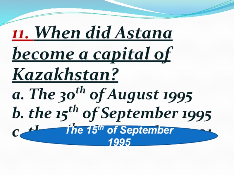 11. When did Astana become a capital of Kazakhstan? a. The 30th of August 1995 b. the