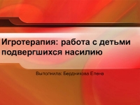 Игротерапия: работа с детьми подвергшихся насилию презентация,доклад