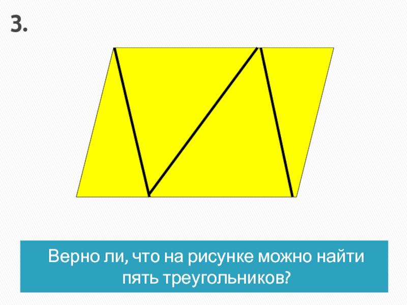 Верно ли, что на рисунке можно найти пять треугольников?3.