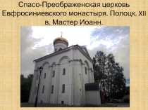 Спасо-Преображенская церковь Евфросиниевского монастыря. Полоцк. XII в. Мастер Иоанн