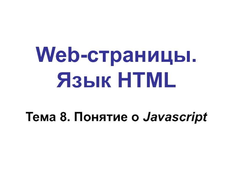 Web- страницы. Язык HTML Web-страницы. Язык HTMLТема 8. Понятие о Javascript Web-страницы. Язык HTMLТема 8. Понятие о Javascript