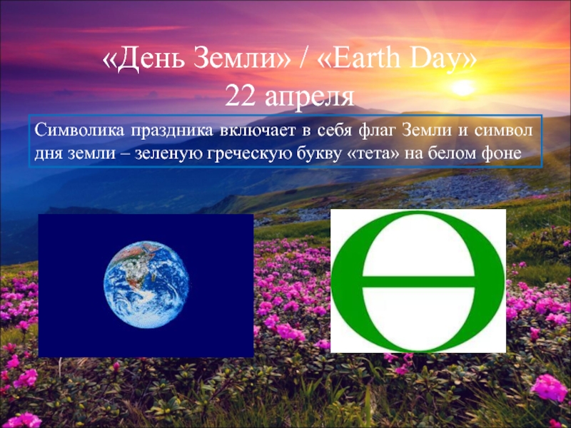 Презентация День Земли / Earth Day
22 апреля
Символика праздника включает в себя флаг