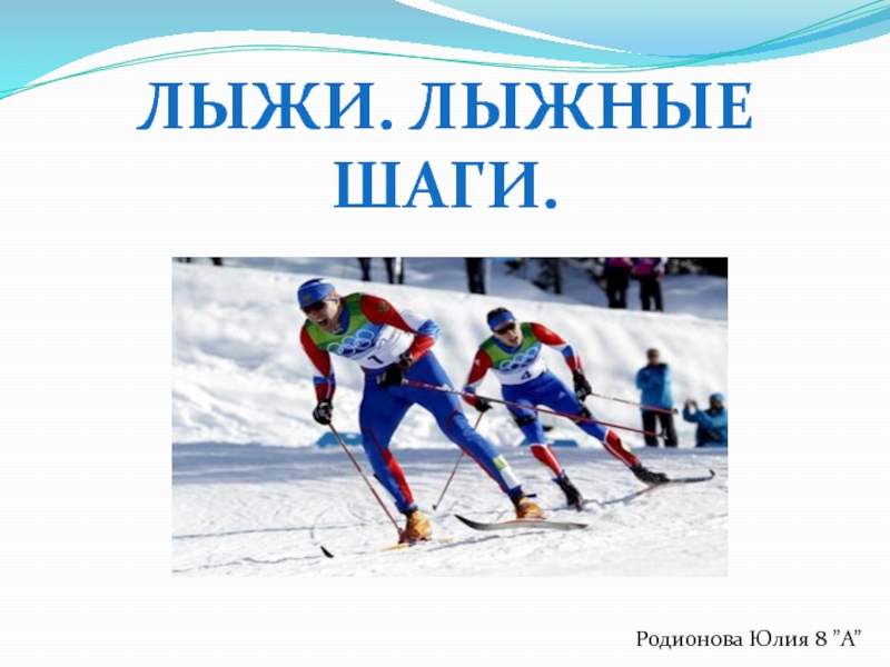 Презентация Лыжи. Лыжные шаги.
Родионова Юлия 8 ” А ”