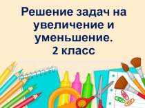 Решение задач на увеличение и уменьшение 2 класс