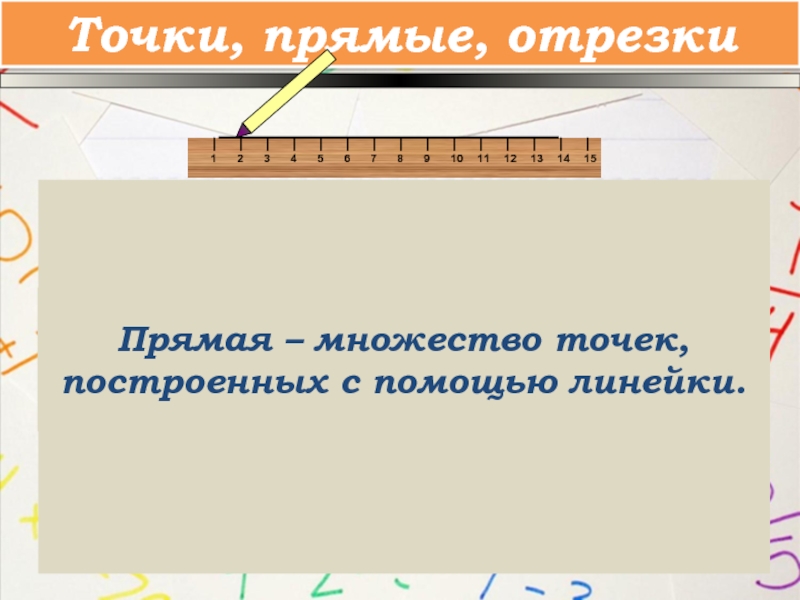 18 прямой. Прямая это множество точек. Множество точек построенных с помощью линейки.