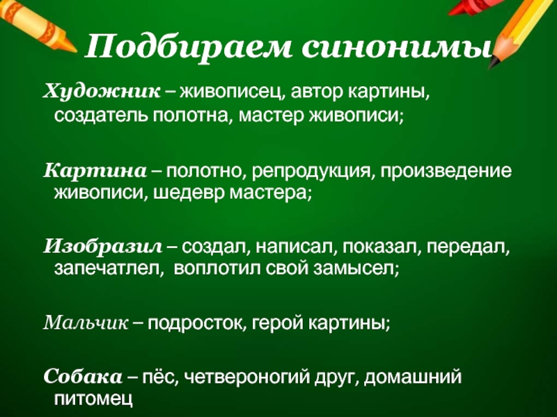 Подбираем синонимыХудожник – живописец, автор картины, создатель полотна, мастер живописи;Картина – полотно, репродукция, произведение живописи, шедевр мастера;Изобразил