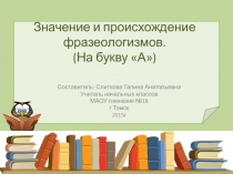 Значение и происхождение фразеологизмов. (На букву А)