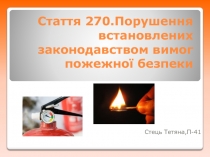 Стаття 270.Порушення встановлених законодавством вимог пожежно ї безпеки