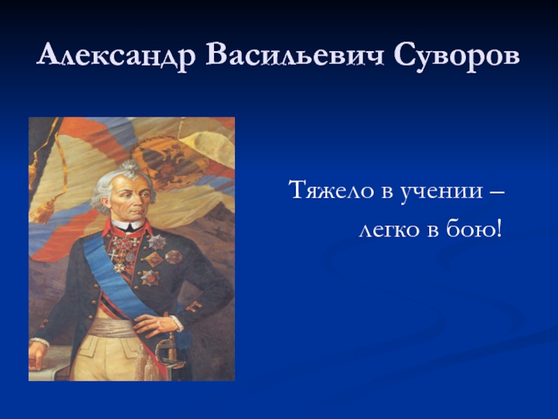 Александр Васильевич СуворовТяжело в учении –      легко в бою!