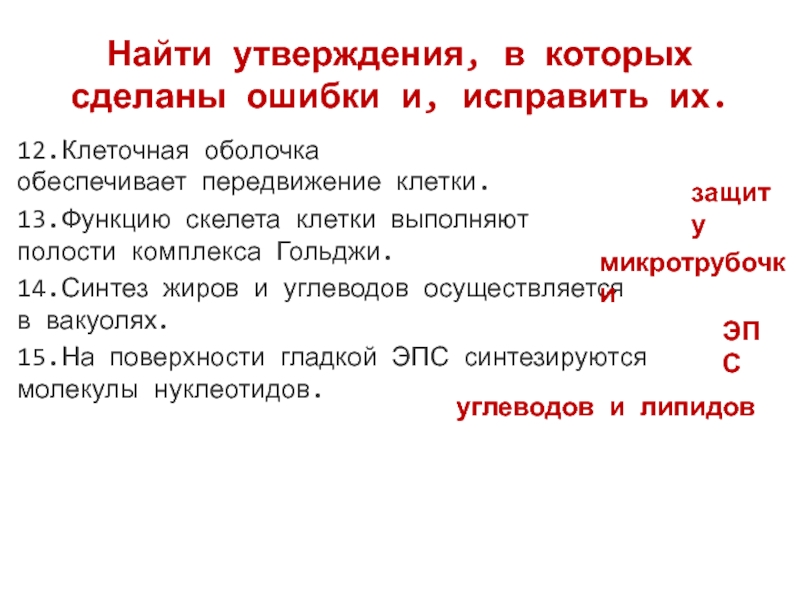 Найти утверждения, в которых сделаны ошибки и, исправить их.12.Клеточная оболочка обеспечивает передвижение клетки. 13.Функцию скелета клетки выполняют полости комплекса Гольджи.