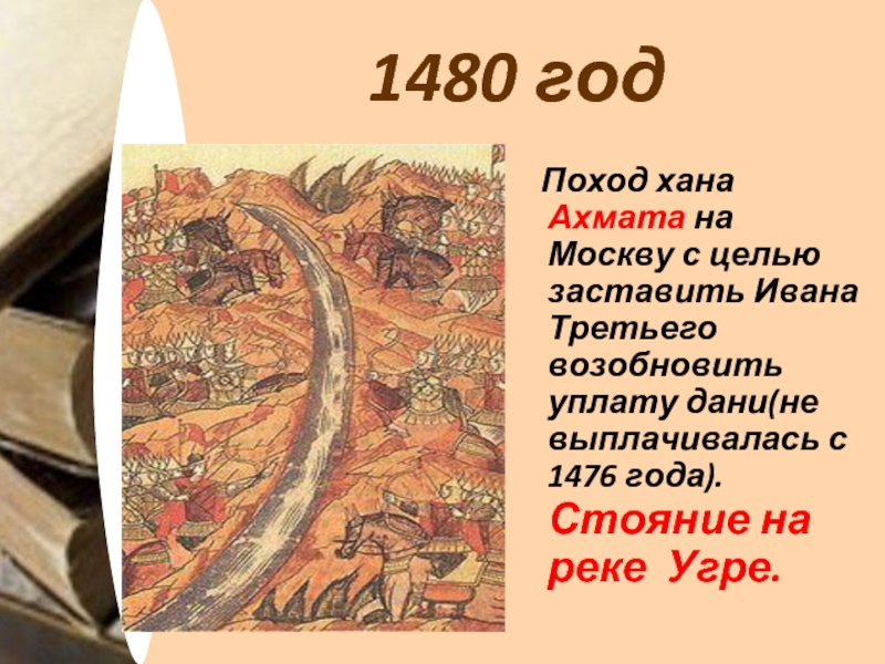 1480 событие в истории. 1480 Г. – стояние на реке Угре Ивана III против хана Ахмата. Хан Ахмат поход на Москву. Стояние на реке Угре.