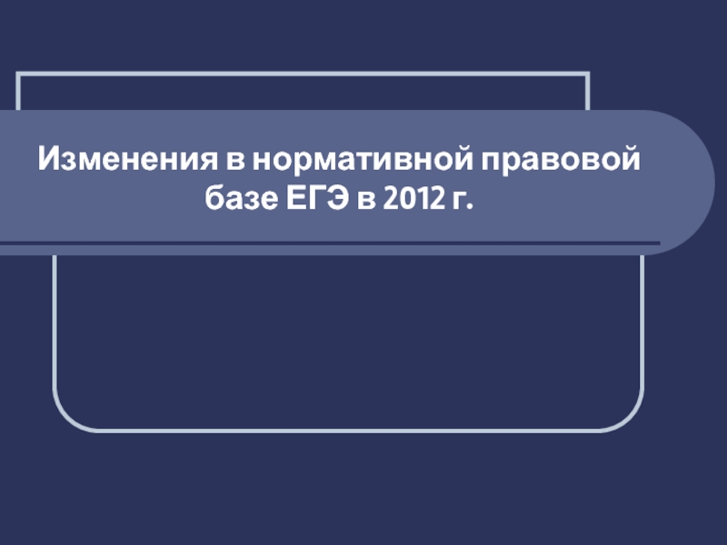 Презентация Изменения в нормативной правовой базе ЕГЭ в 2012 г.
