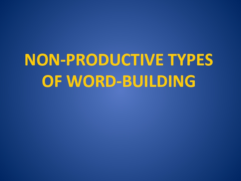 NON-PRODUCTIVE TYPES OF WORD-BUILDING