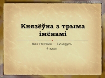 Мая Радзіма — Беларусь
4 клас
Князёўна з трыма імёнамі
Прэзентацыя падрыхтавана